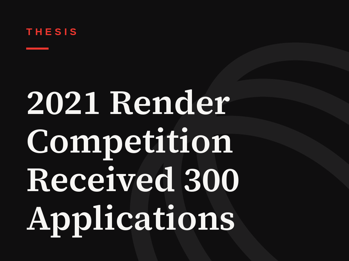 2021 Render Competition Received 300 Applications