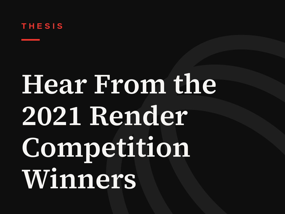 Hear From the 2021 Render Competition Winners