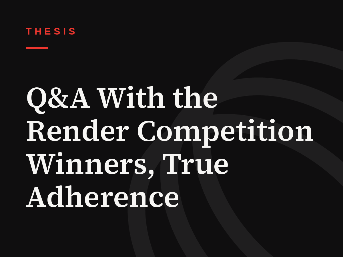 Q&A With the Render Competition Winners, True Adherence